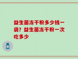 益生菌冻干粉多少钱一袋？益生菌冻干粉一次吃多少
