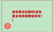 益生菌会拉屎吗(益生菌会导致排便增多吗？)
