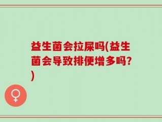 益生菌会拉屎吗(益生菌会导致排便增多吗？)
