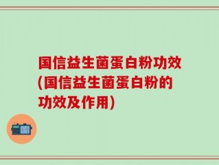 国信益生菌蛋白粉功效(国信益生菌蛋白粉的功效及作用)