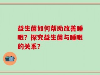 益生菌如何帮助改善睡眠？探究益生菌与睡眠的关系？