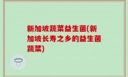 新加坡蔬菜益生菌(新加坡长寿之乡的益生菌蔬菜)