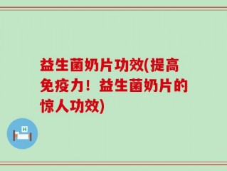 益生菌奶片功效(提高免疫力！益生菌奶片的惊人功效)