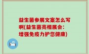 益生菌参展文案怎么写啊(益生菌亮相展会：增强免疫力护您健康)