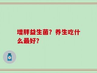 增胖益生菌？养生吃什么最好？