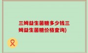 三姆益生菌糖多少钱三姆益生菌糖价格查询)