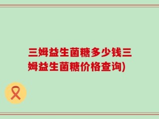 三姆益生菌糖多少钱三姆益生菌糖价格查询)