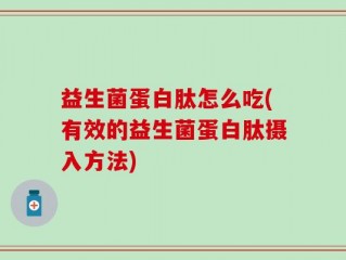 益生菌蛋白肽怎么吃(有效的益生菌蛋白肽摄入方法)