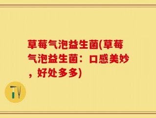 草莓气泡益生菌(草莓气泡益生菌：口感美妙，好处多多)