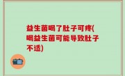 益生菌喝了肚子可疼(喝益生菌可能导致肚子不适)