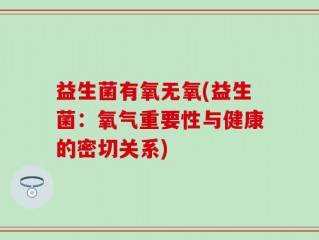 益生菌有氧无氧(益生菌：氧气重要性与健康的密切关系)