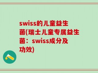 swiss的儿童益生菌(瑞士儿童专属益生菌：swiss成分及功效)