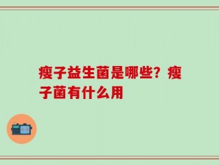 瘦子益生菌是哪些？瘦子菌有什么用