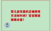 婴儿益生菌的正确使用方法和时间？宝宝肠道健康必备？