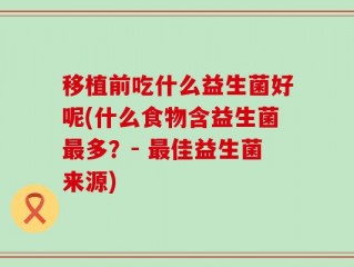 移植前吃什么益生菌好呢(什么食物含益生菌最多？- 最佳益生菌来源)