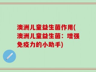 澳洲儿童益生菌作用(澳洲儿童益生菌：增强免疫力的小助手)