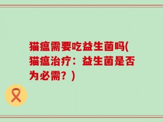 猫瘟需要吃益生菌吗(猫瘟治疗：益生菌是否为必需？)