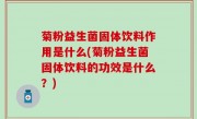 菊粉益生菌固体饮料作用是什么(菊粉益生菌固体饮料的功效是什么？)