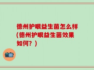 德州护眼益生菌怎么样(德州护眼益生菌效果如何？)