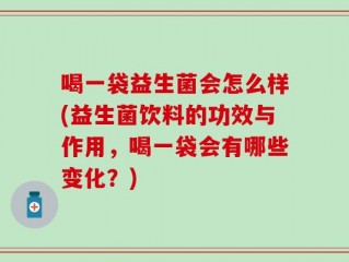 喝一袋益生菌会怎么样(益生菌饮料的功效与作用，喝一袋会有哪些变化？)
