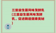 三盟益生菌风味发酵乳(三盟益生菌风味发酵乳，促进肠道健康奥秘)