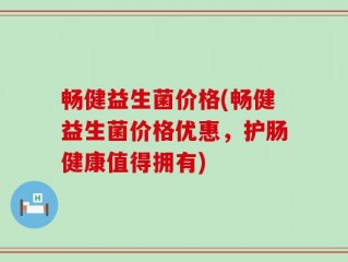 畅健益生菌价格(畅健益生菌价格优惠，护肠健康值得拥有)