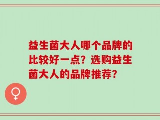 益生菌大人哪个品牌的比较好一点？选购益生菌大人的品牌推荐？