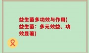 益生菌多功效与作用(益生菌：多元效益、功效显著)