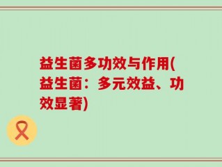 益生菌多功效与作用(益生菌：多元效益、功效显著)