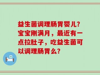 益生菌调理肠胃婴儿？宝宝刚满月，最近有一点拉肚子，吃益生菌可以调理肠胃么？