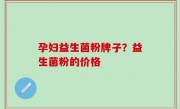 孕妇益生菌粉牌子？益生菌粉的价格