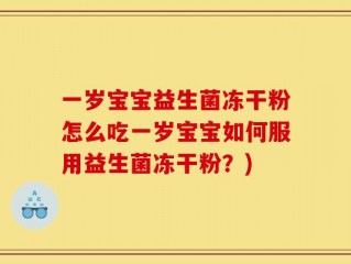 一岁宝宝益生菌冻干粉怎么吃一岁宝宝如何服用益生菌冻干粉？)