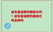 益生菌减肥奶糖能吃吗？益生菌减肥奶糖能吃吗会胖吗