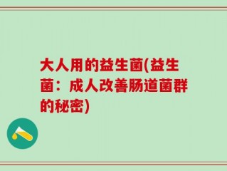 大人用的益生菌(益生菌：成人改善肠道菌群的秘密)