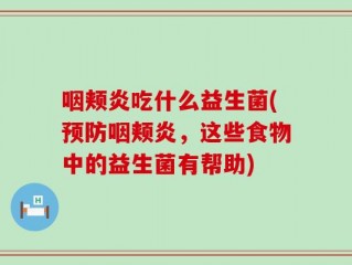 咽颊炎吃什么益生菌(预防咽颊炎，这些食物中的益生菌有帮助)