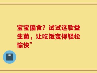 宝宝偏食？试试这款益生菌，让吃饭变得轻松愉快”
