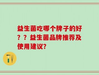 益生菌吃哪个牌子的好？？益生菌品牌推荐及使用建议？