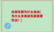 吃益生菌为什么加水(为什么食用益生菌需要饮水？)