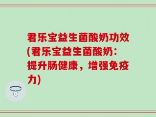 君乐宝益生菌酸奶功效(君乐宝益生菌酸奶：提升肠健康，增强免疫力)