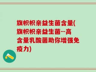 旗帜帜亲益生菌含量(旗帜帜亲益生菌--高含量乳酸菌助你增强免疫力)