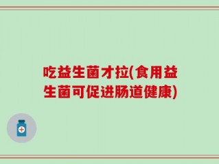 吃益生菌才拉(食用益生菌可促进肠道健康)
