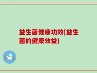 益生菌健康功效(益生菌的健康效益)