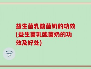 益生菌乳酸菌奶的功效(益生菌乳酸菌奶的功效及好处)