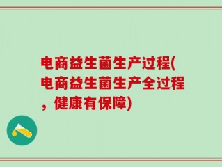 电商益生菌生产过程(电商益生菌生产全过程，健康有保障)