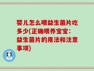 婴儿怎么喂益生菌片吃多少(正确喂养宝宝：益生菌片的用法和注意事项)