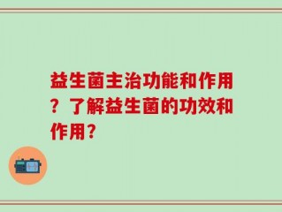 益生菌主治功能和作用？了解益生菌的功效和作用？