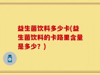 益生菌饮料多少卡(益生菌饮料的卡路里含量是多少？)