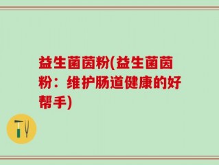益生菌茵粉(益生菌茵粉：维护肠道健康的好帮手)