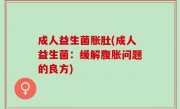 成人益生菌胀肚(成人益生菌：缓解腹胀问题的良方)