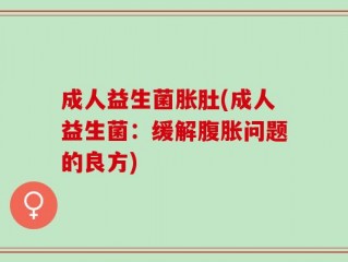 成人益生菌胀肚(成人益生菌：缓解腹胀问题的良方)